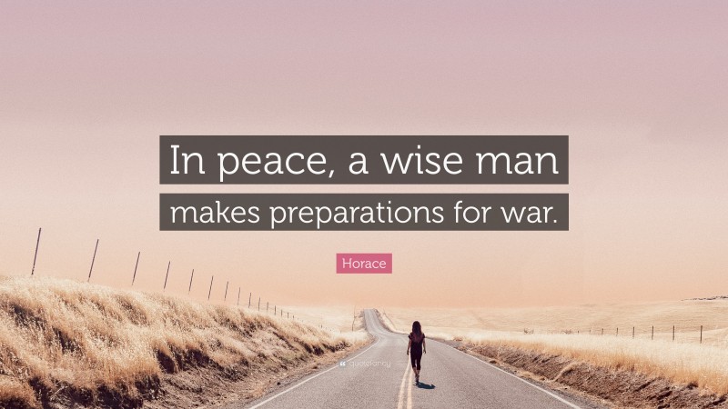 Horace Quote: “In peace, a wise man makes preparations for war.”