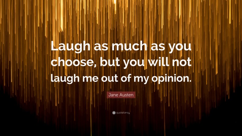 Jane Austen Quote: “Laugh as much as you choose, but you will not laugh me out of my opinion.”