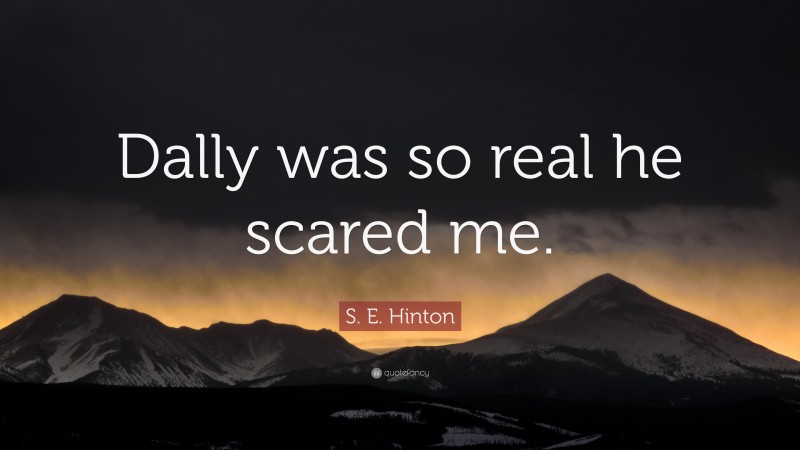 S. E. Hinton Quote: “Dally was so real he scared me.”