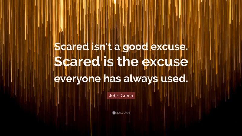 John Green Quote: “Scared isn’t a good excuse. Scared is the excuse everyone has always used.”