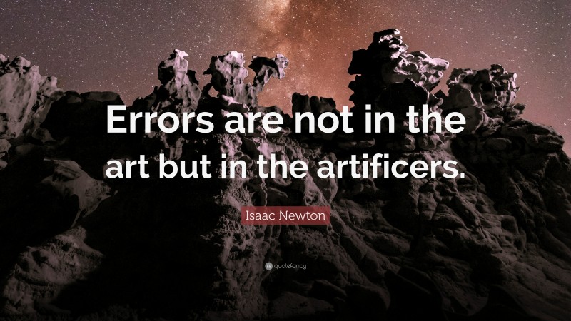 Isaac Newton Quote: “Errors are not in the art but in the artificers.”