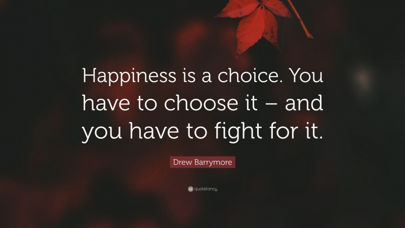 Drew Barrymore Quote: “Happiness is a choice. You have to choose it – and you have to fight for it.”