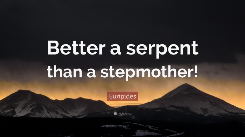 Euripides Quote: “Better a serpent than a stepmother!”