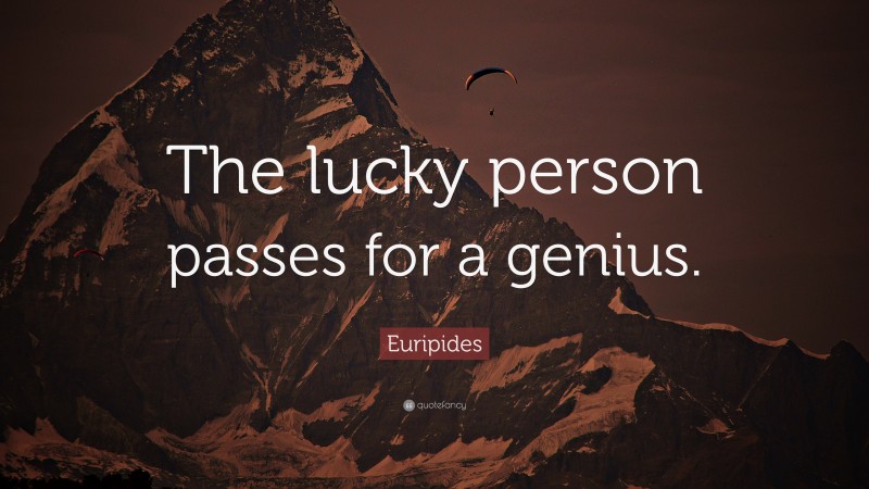 Euripides Quote: “The lucky person passes for a genius.”