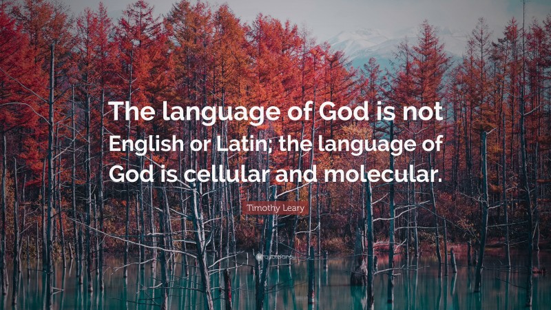 Timothy Leary Quote: “The language of God is not English or Latin; the language of God is cellular and molecular.”