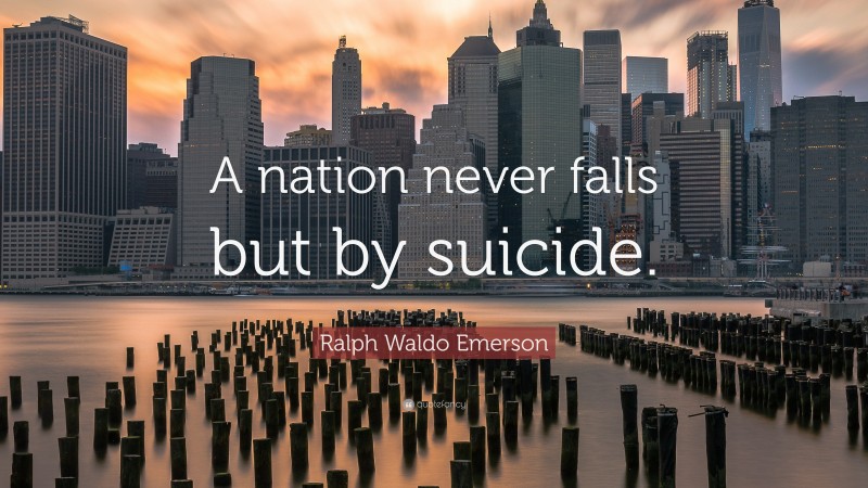 Ralph Waldo Emerson Quote: “A nation never falls but by suicide.”