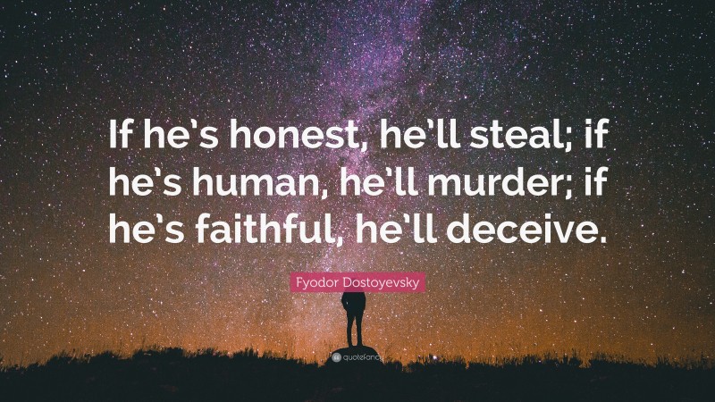 Fyodor Dostoyevsky Quote: “If he’s honest, he’ll steal; if he’s human, he’ll murder; if he’s faithful, he’ll deceive.”