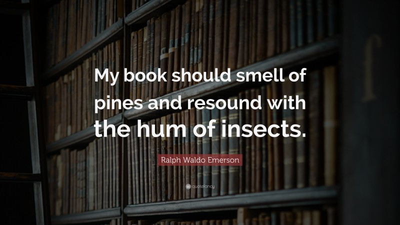 Ralph Waldo Emerson Quote: “My book should smell of pines and resound with the hum of insects.”