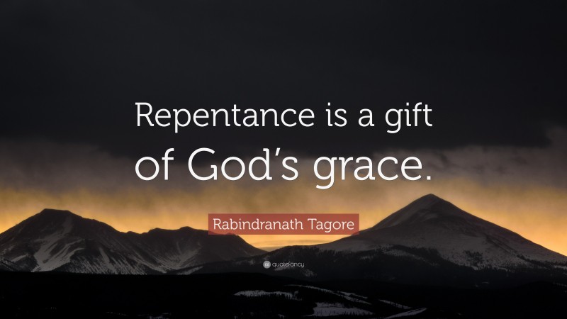 Rabindranath Tagore Quote: “Repentance is a gift of God’s grace.”