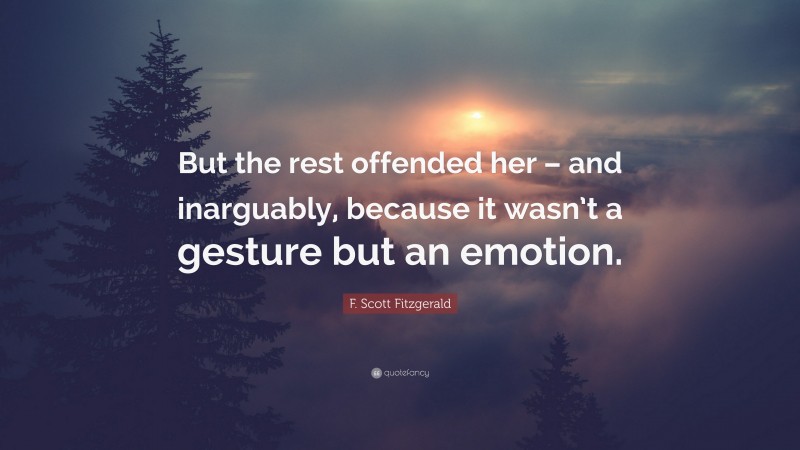 F. Scott Fitzgerald Quote: “But the rest offended her – and inarguably, because it wasn’t a gesture but an emotion.”