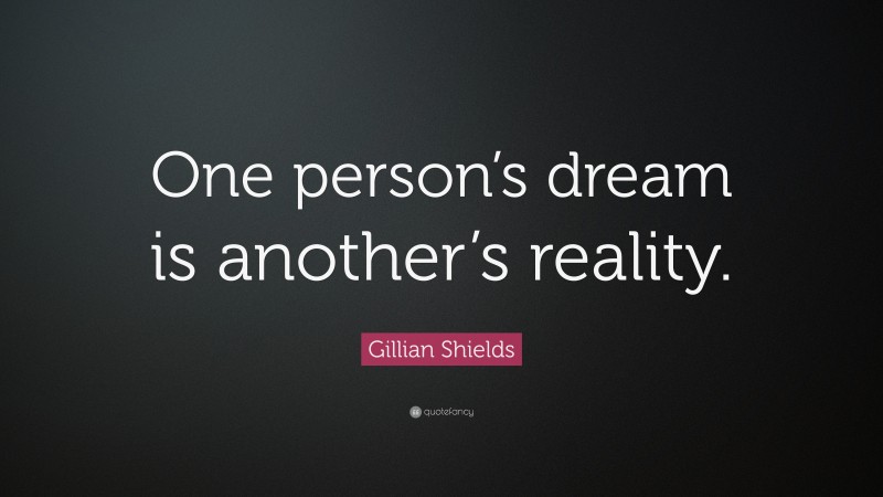Gillian Shields Quote: “One person’s dream is another’s reality.”