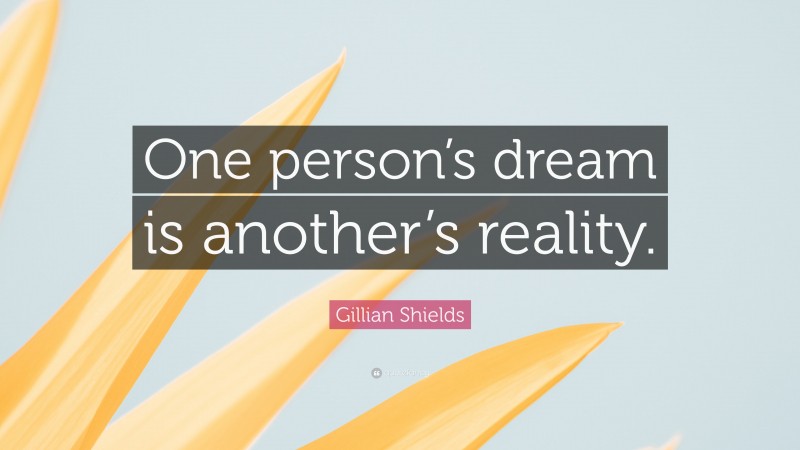 Gillian Shields Quote: “One person’s dream is another’s reality.”