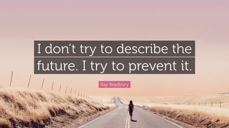 Ray Bradbury Quote: “I don’t try to describe the future. I try to prevent it.”