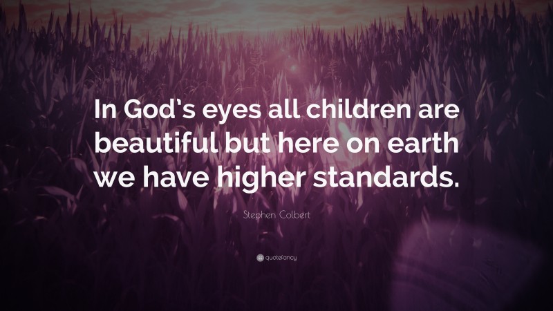 Stephen Colbert Quote: “In God’s eyes all children are beautiful but here on earth we have higher standards.”