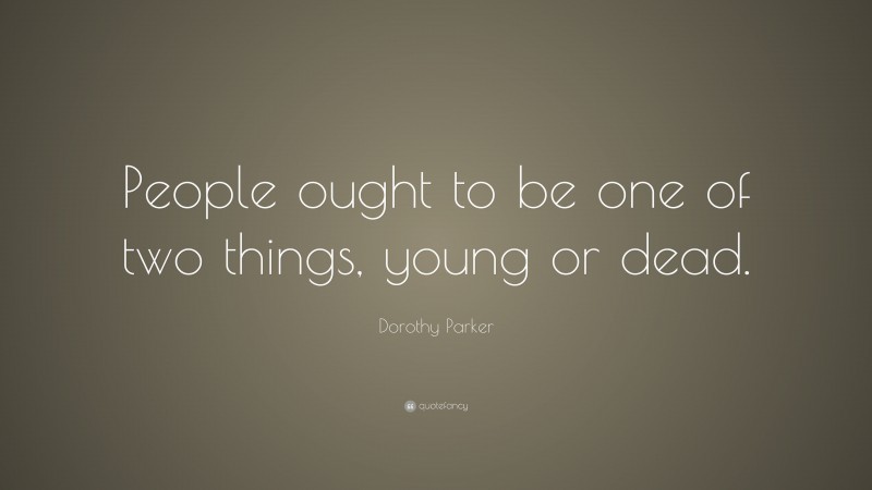 Dorothy Parker Quote: “People ought to be one of two things, young or dead.”