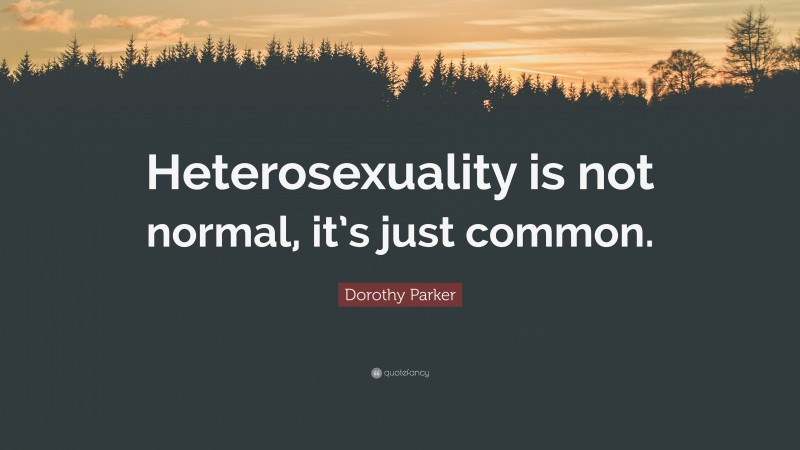 Dorothy Parker Quote: “Heterosexuality is not normal, it’s just common.”