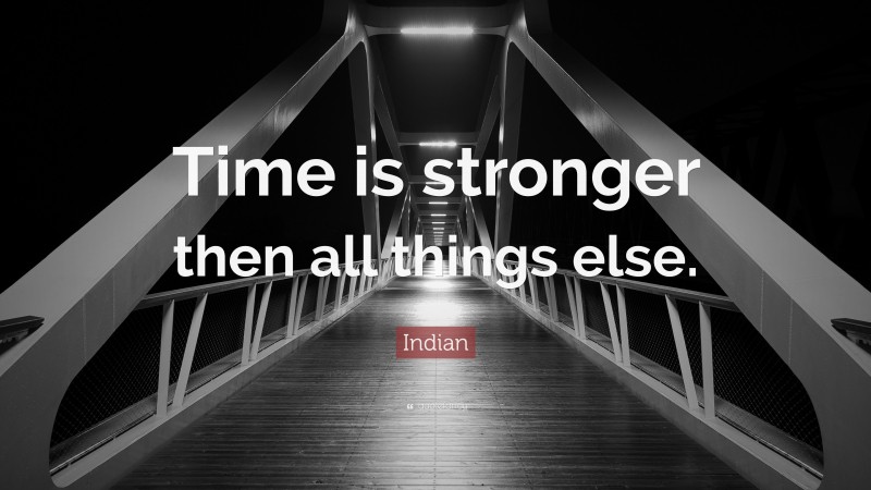 Indian Quote: “Time is stronger then all things else.”
