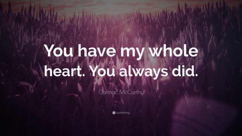 Cormac McCarthy Quote: “You have my whole heart. You always did.”