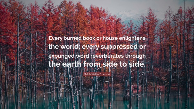 Ralph Waldo Emerson Quote: “Every burned book or house enlightens the world; every suppressed or expunged word reverberates through the earth from side to side.”