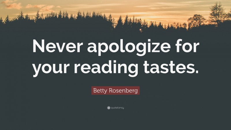Betty Rosenberg Quote: “Never apologize for your reading tastes.”