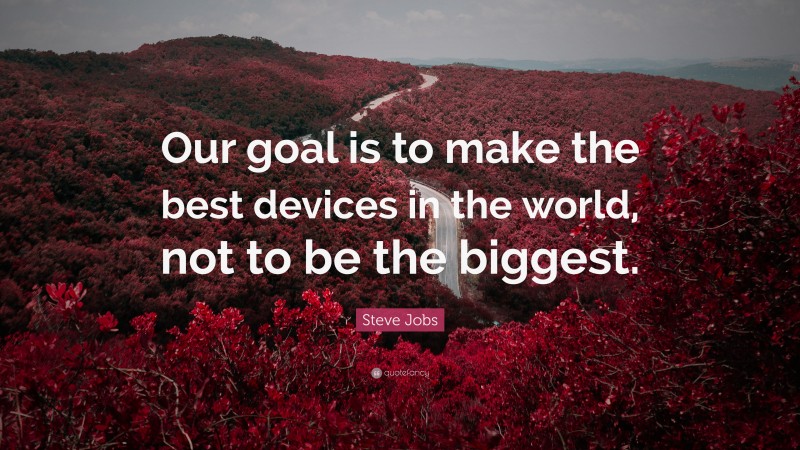 Steve Jobs Quote: “Our goal is to make the best devices in the world, not to be the biggest.”