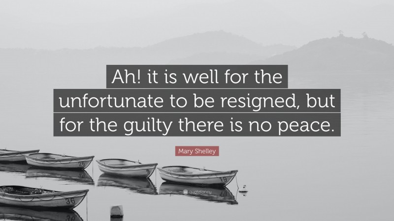 Mary Shelley Quote: “Ah! it is well for the unfortunate to be resigned, but for the guilty there is no peace.”