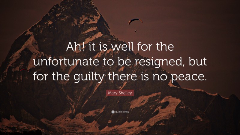 Mary Shelley Quote: “Ah! it is well for the unfortunate to be resigned, but for the guilty there is no peace.”