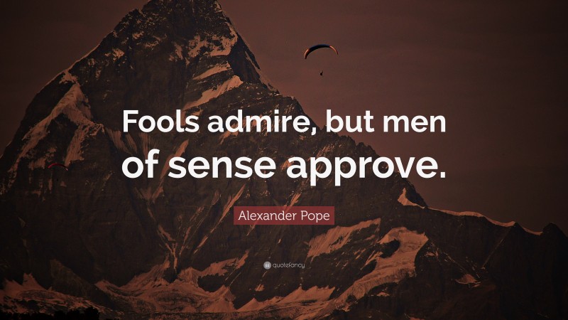 Alexander Pope Quote: “Fools admire, but men of sense approve.”