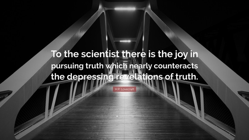 H.P. Lovecraft Quote: “To the scientist there is the joy in pursuing truth which nearly counteracts the depressing revelations of truth.”