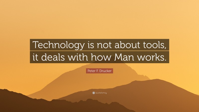 Peter F. Drucker Quote: “Technology is not about tools, it deals with how Man works.”