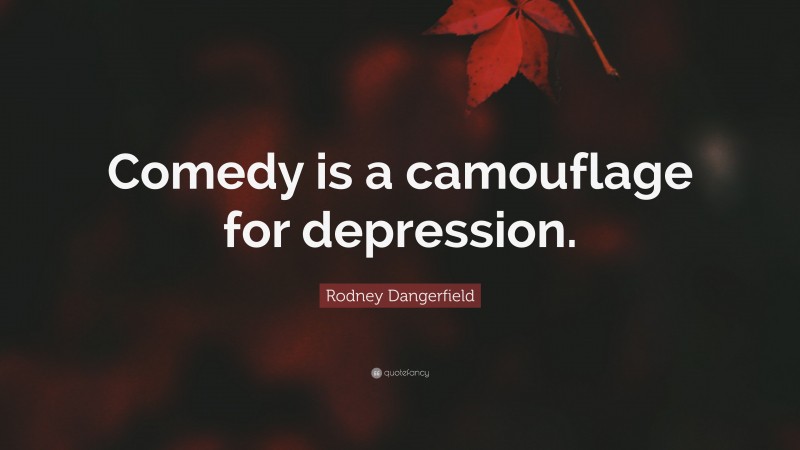 Rodney Dangerfield Quote: “Comedy is a camouflage for depression.”