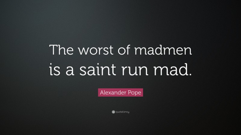 Alexander Pope Quote: “The worst of madmen is a saint run mad.”