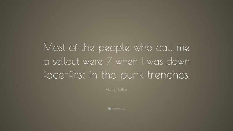 Henry Rollins Quote: “Most of the people who call me a sellout were 7 when I was down face-first in the punk trenches.”