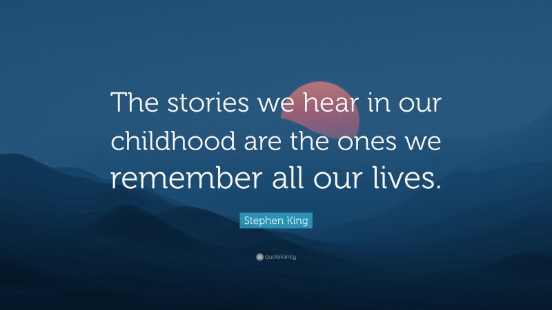 Stephen King Quote: “The stories we hear in our childhood are the ones we remember all our lives.”