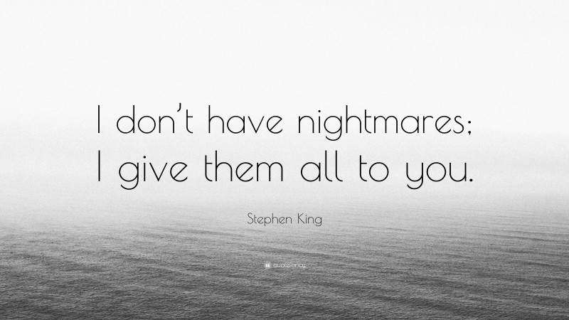 Stephen King Quote: “I don’t have nightmares; I give them all to you.”