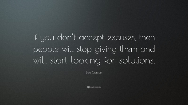 Ben Carson Quote: “If you don’t accept excuses, then people will stop giving them and will start looking for solutions.”