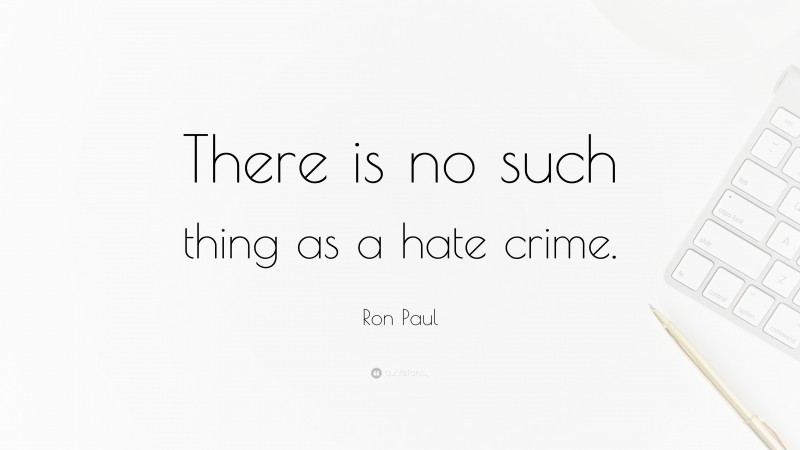 Ron Paul Quote: “There is no such thing as a hate crime.”