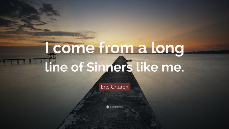 Eric Church Quote: “I come from a long line of Sinners like me.”