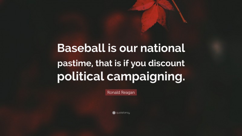 Ronald Reagan Quote: “Baseball is our national pastime, that is if you discount political campaigning.”