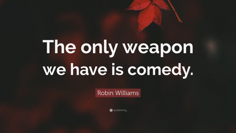 Robin Williams Quote: “The only weapon we have is comedy.”