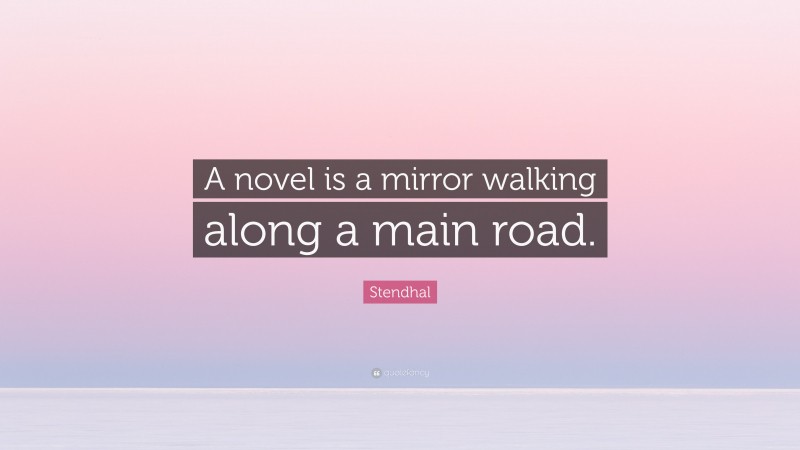 Stendhal Quote: “A novel is a mirror walking along a main road.”