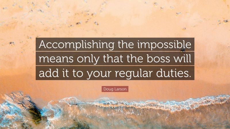 Doug Larson Quote: “Accomplishing the impossible means only that the boss will add it to your regular duties.”
