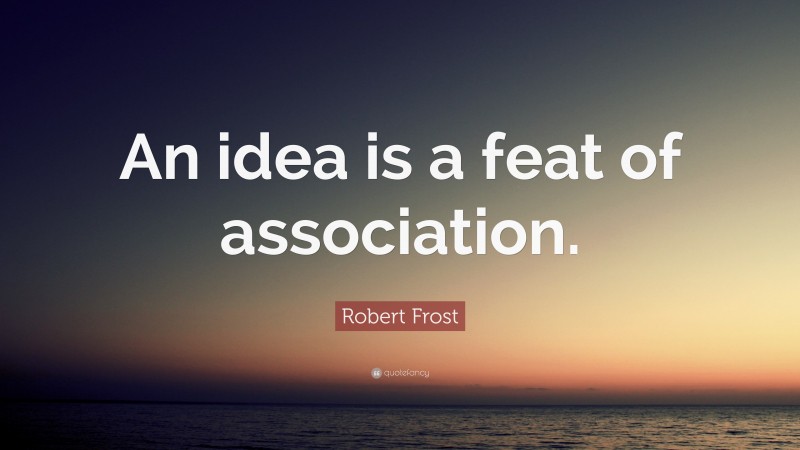 Robert Frost Quote: “An idea is a feat of association.”