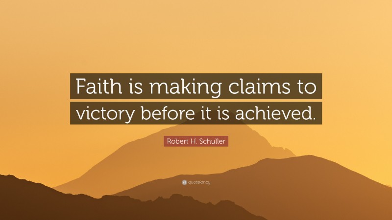 Robert H. Schuller Quote: “Faith is making claims to victory before it is achieved.”
