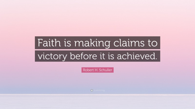 Robert H. Schuller Quote: “Faith is making claims to victory before it is achieved.”