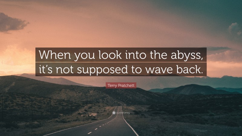 Terry Pratchett Quote: “When you look into the abyss, it’s not supposed to wave back.”