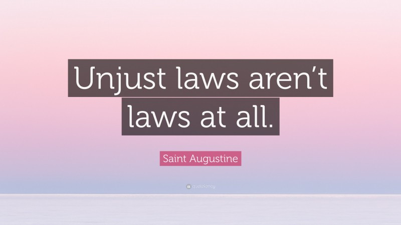 Saint Augustine Quote: “Unjust laws aren’t laws at all.”