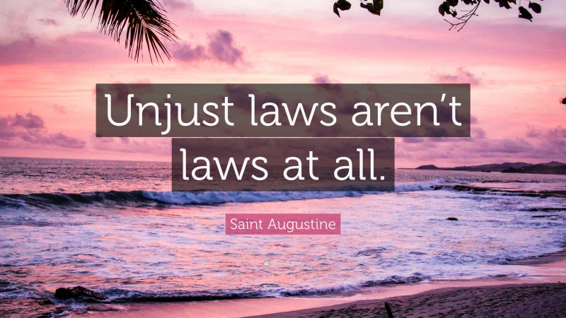 Saint Augustine Quote: “Unjust laws aren’t laws at all.”