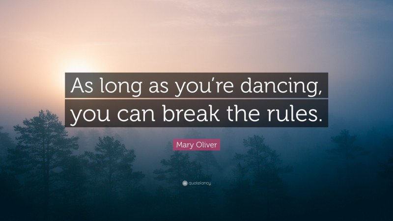 Mary Oliver Quote: “As long as you’re dancing, you can break the rules.”