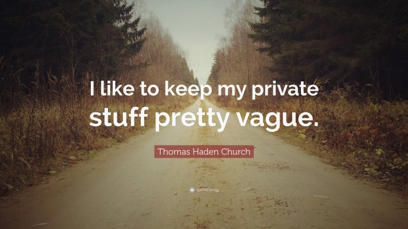 Thomas Haden Church Quote: “I like to keep my private stuff pretty vague.”